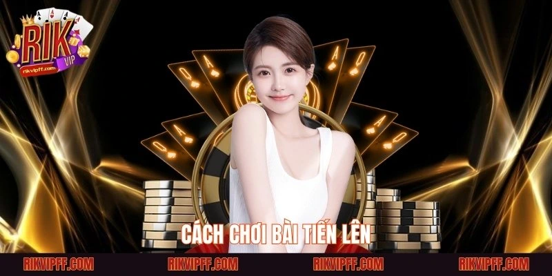 Cách chơi bài tiến lên